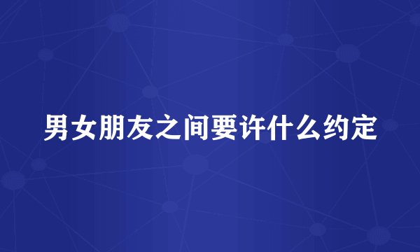男女朋友之间要许什么约定