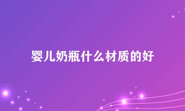 婴儿奶瓶什么材质的好
