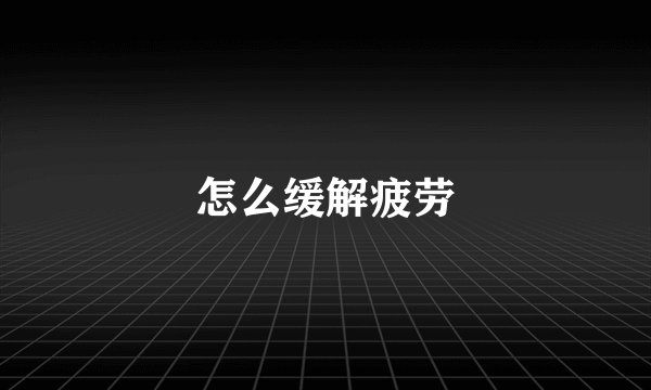 怎么缓解疲劳