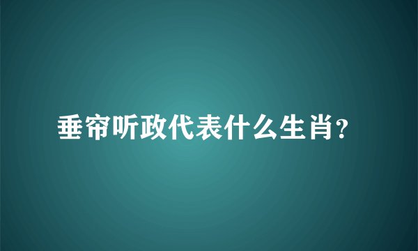 垂帘听政代表什么生肖？