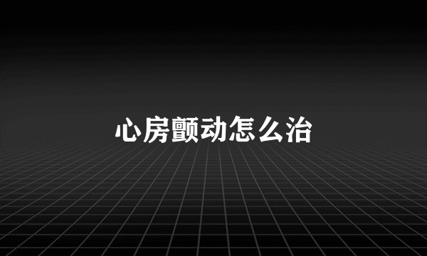 心房颤动怎么治