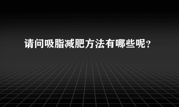 请问吸脂减肥方法有哪些呢？