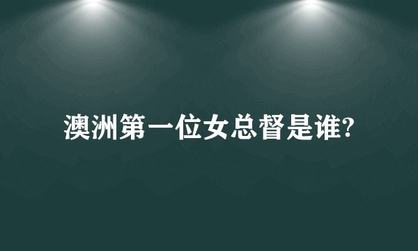 澳洲第一位女总督是谁?