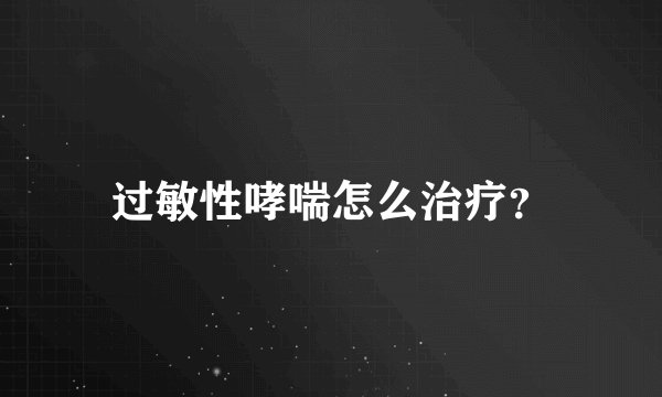 过敏性哮喘怎么治疗?