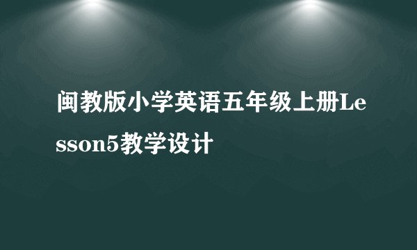 闽教版小学英语五年级上册Lesson5教学设计