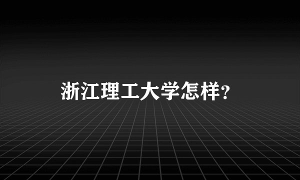 浙江理工大学怎样?