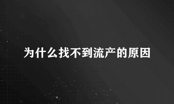 为什么找不到流产的原因