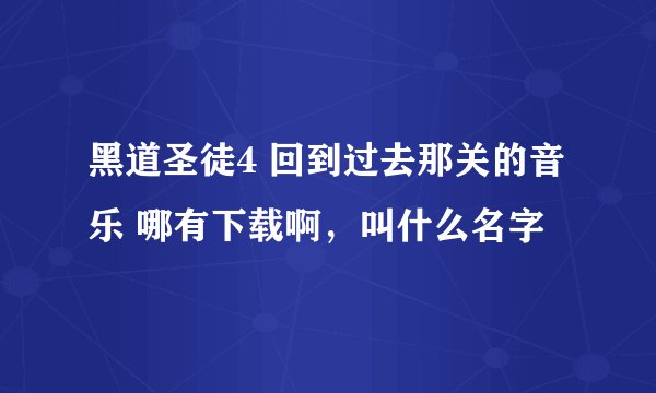 黑道圣徒4 回到过去那关的音乐 哪有下载啊，叫什么名字