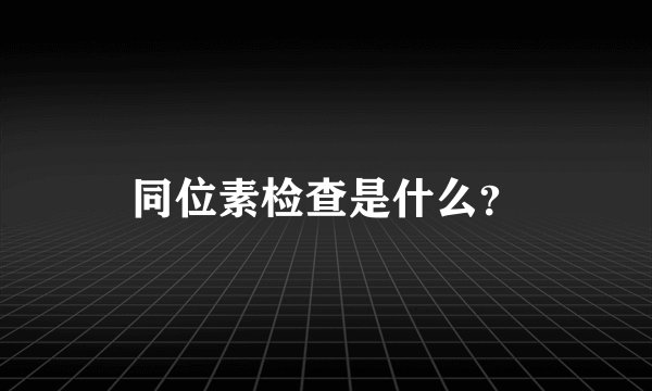 同位素检查是什么？
