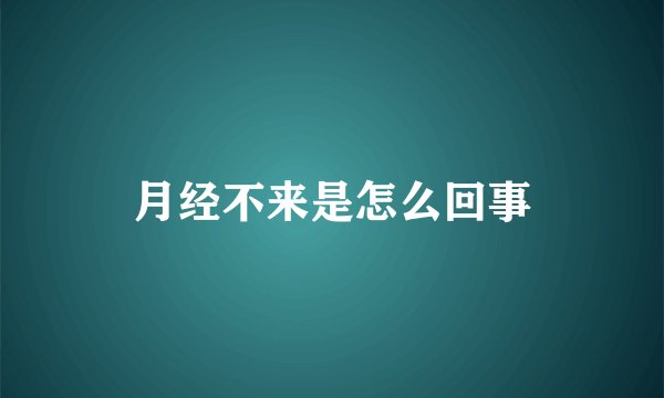 月经不来是怎么回事