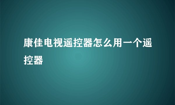 康佳电视遥控器怎么用一个遥控器