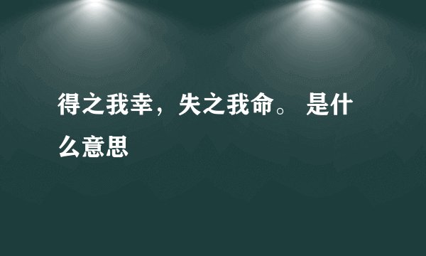 得之我幸，失之我命。 是什么意思