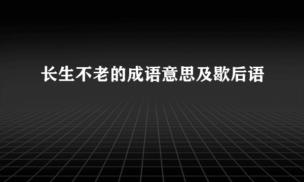 长生不老的成语意思及歇后语
