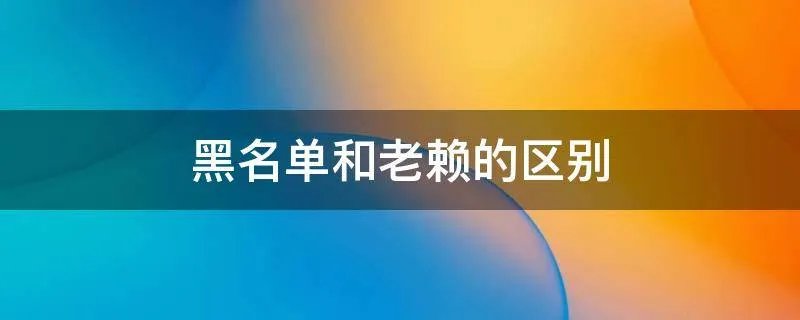 黑名单和老赖的区别