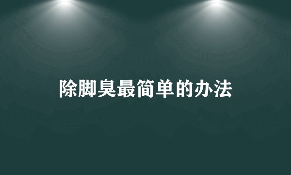 除脚臭最简单的办法