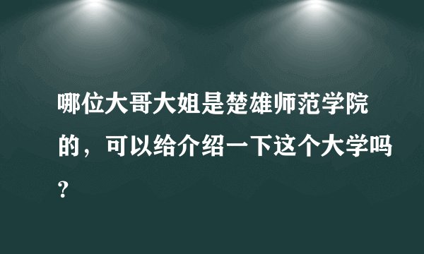 哪位大哥大姐是楚雄师范学院的，可以给介绍一下这个大学吗？