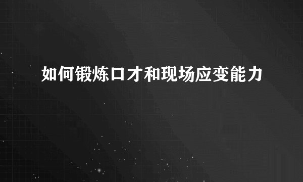 如何锻炼口才和现场应变能力