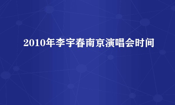 2010年李宇春南京演唱会时间
