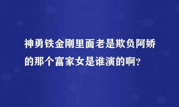 神勇铁金刚里面老是欺负阿娇的那个富家女是谁演的啊？