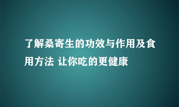 了解桑寄生的功效与作用及食用方法 让你吃的更健康