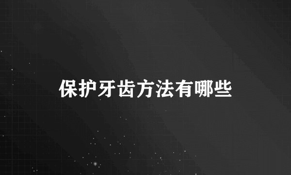 保护牙齿方法有哪些