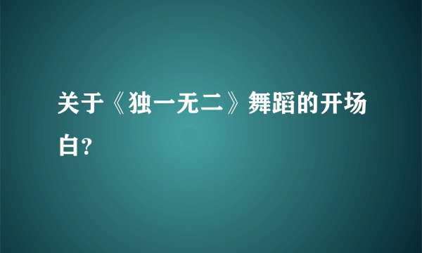 关于《独一无二》舞蹈的开场白？