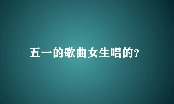 五一的歌曲女生唱的？