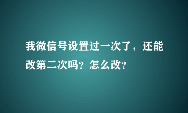 我微信号设置过一次了,还能改第二次吗?怎么改?