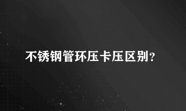 不锈钢管环压卡压区别?
