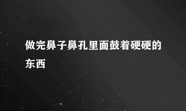 做完鼻子鼻孔里面鼓着硬硬的东西