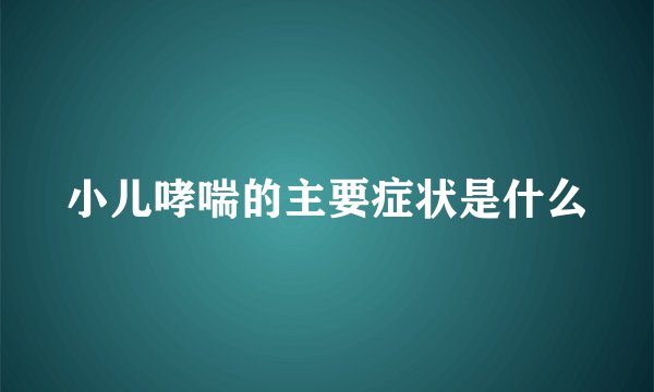 小儿哮喘的主要症状是什么
