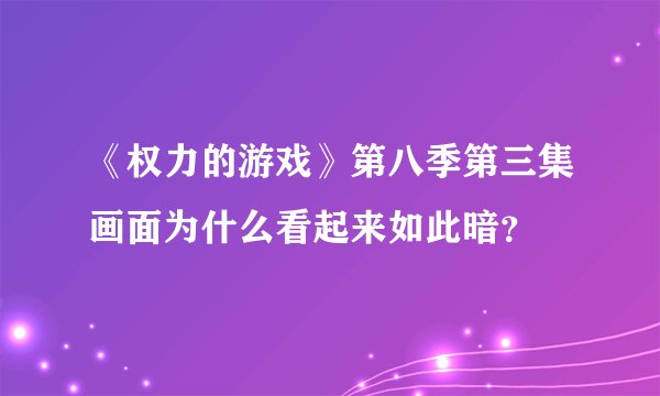 《权力的游戏》第八季第三集画面为什么看起来如此暗?