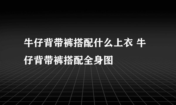 牛仔背带裤搭配什么上衣 牛仔背带裤搭配全身图