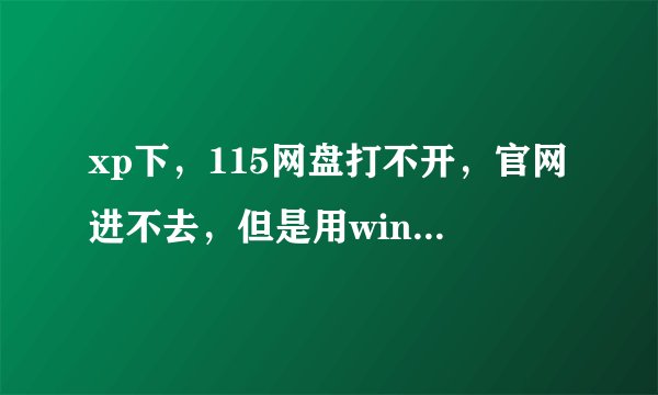 xp下,115网盘打不开,官网进不去,但是用win7就可以。用的搜狗,设置都一样,xp系统是ghost版