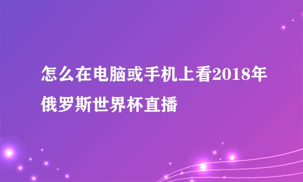 怎么在电脑或手机上看2018年俄罗斯世界杯直播