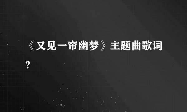 《又见一帘幽梦》主题曲歌词？