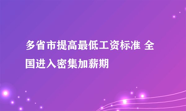 多省市提高最低工资标准 全国进入密集加薪期