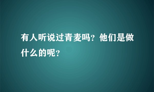 有人听说过青麦吗？他们是做什么的呢？