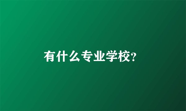 有什么专业学校？