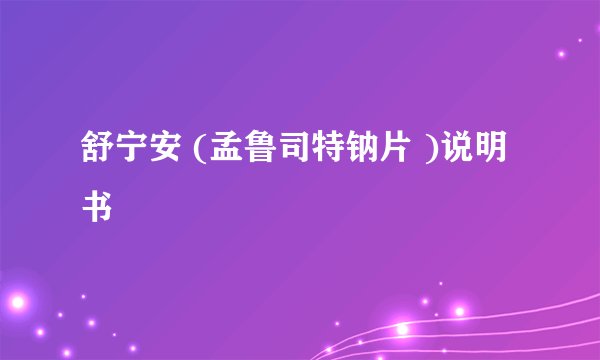 舒宁安 (孟鲁司特钠片 )说明书