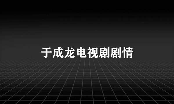 于成龙电视剧剧情