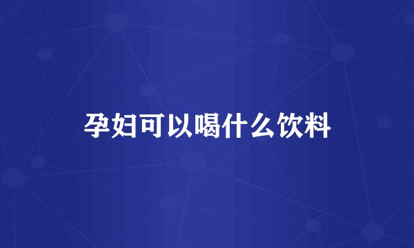 孕妇可以喝什么饮料