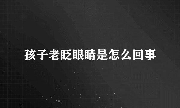 孩子老眨眼睛是怎么回事
