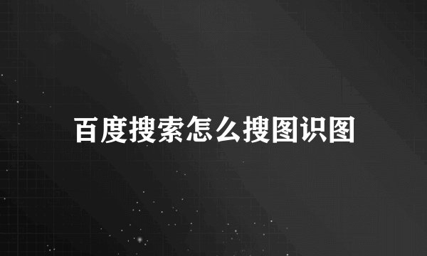 百度搜索怎么搜图识图