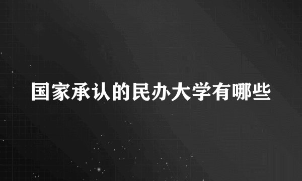 国家承认的民办大学有哪些