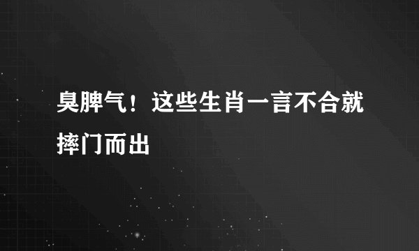 臭脾气!这些生肖一言不合就摔门而出