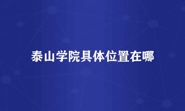 泰山学院具体位置在哪