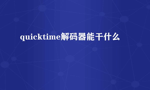 quicktime解码器能干什么
