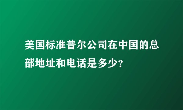 美国标准普尔公司在中国的总部地址和电话是多少？