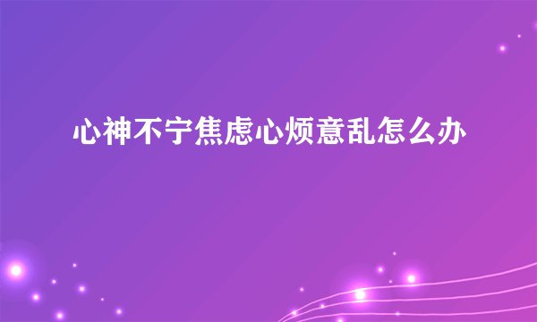心神不宁焦虑心烦意乱怎么办